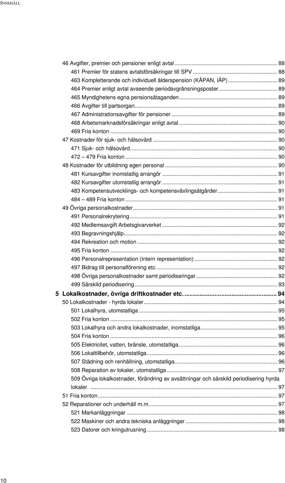 .. 89 468 Arbetsmarknadsförsäkringar enligt avtal... 90 469 Fria konton... 90 47 Kostnader för sjuk- och hälsovård... 90 471 Sjuk- och hälsovård... 90 472 479 Fria konton.