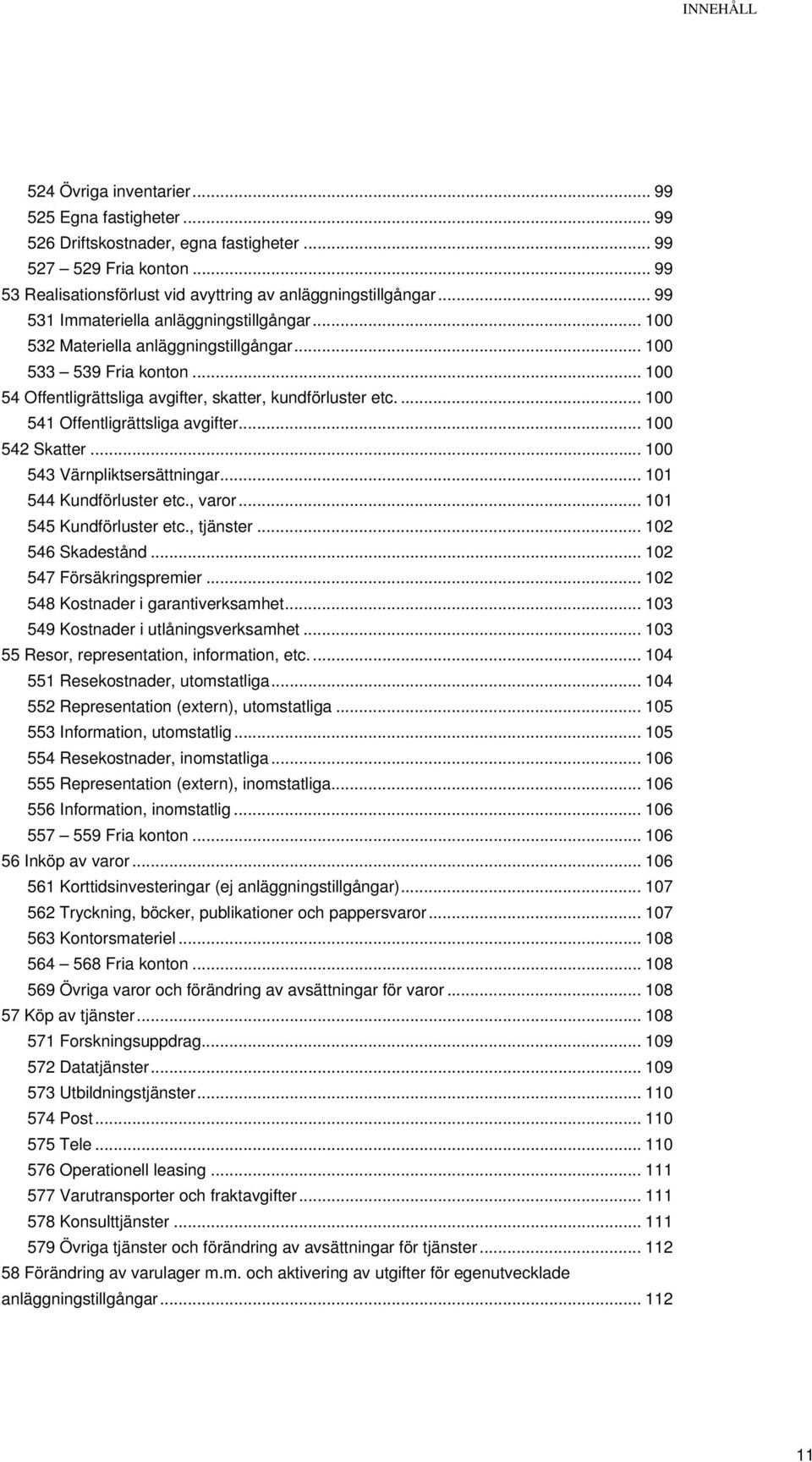 ... 100 541 Offentligrättsliga avgifter... 100 542 Skatter... 100 543 Värnpliktsersättningar... 101 544 Kundförluster etc., varor... 101 545 Kundförluster etc., tjänster... 102 546 Skadestånd.