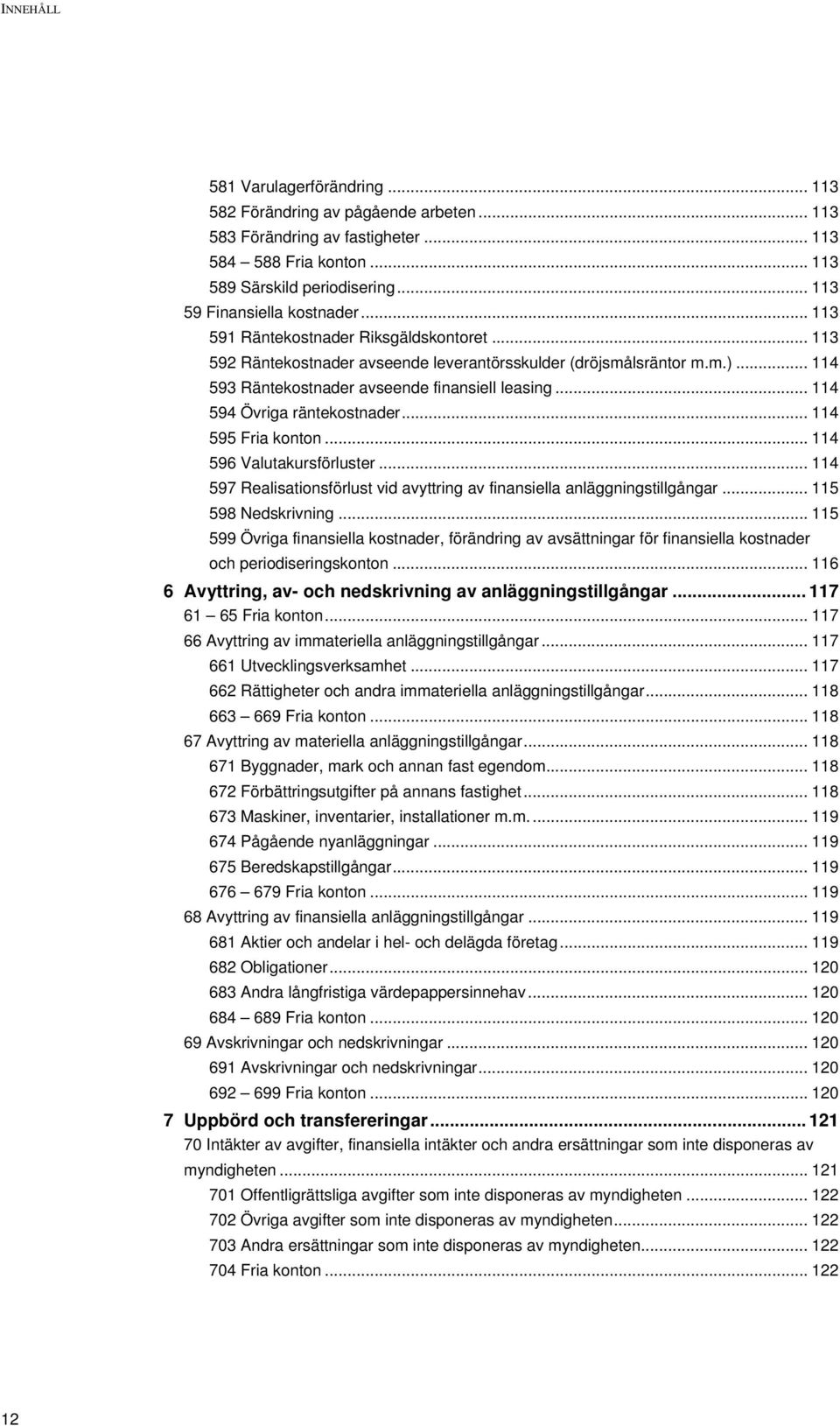 .. 114 593 Räntekostnader avseende finansiell leasing... 114 594 Övriga räntekostnader... 114 595 Fria konton... 114 596 Valutakursförluster.