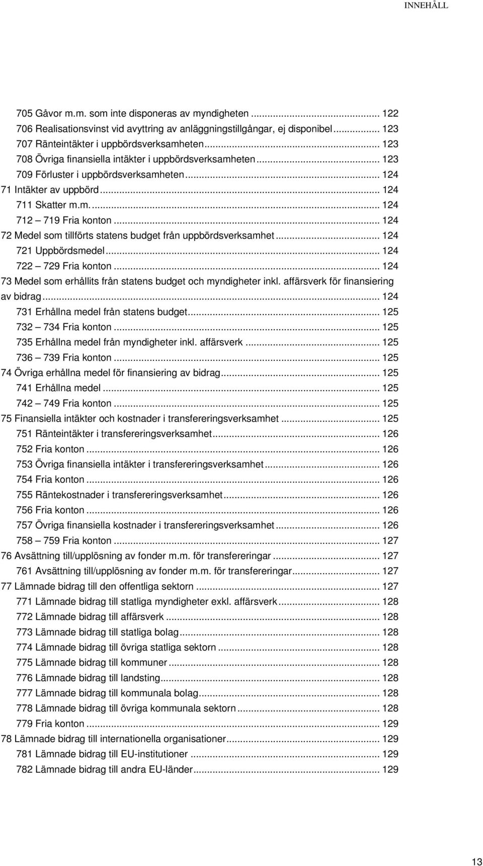 .. 124 72 Medel som tillförts statens budget från uppbördsverksamhet... 124 721 Uppbördsmedel... 124 722 729 Fria konton... 124 73 Medel som erhållits från statens budget och myndigheter inkl.