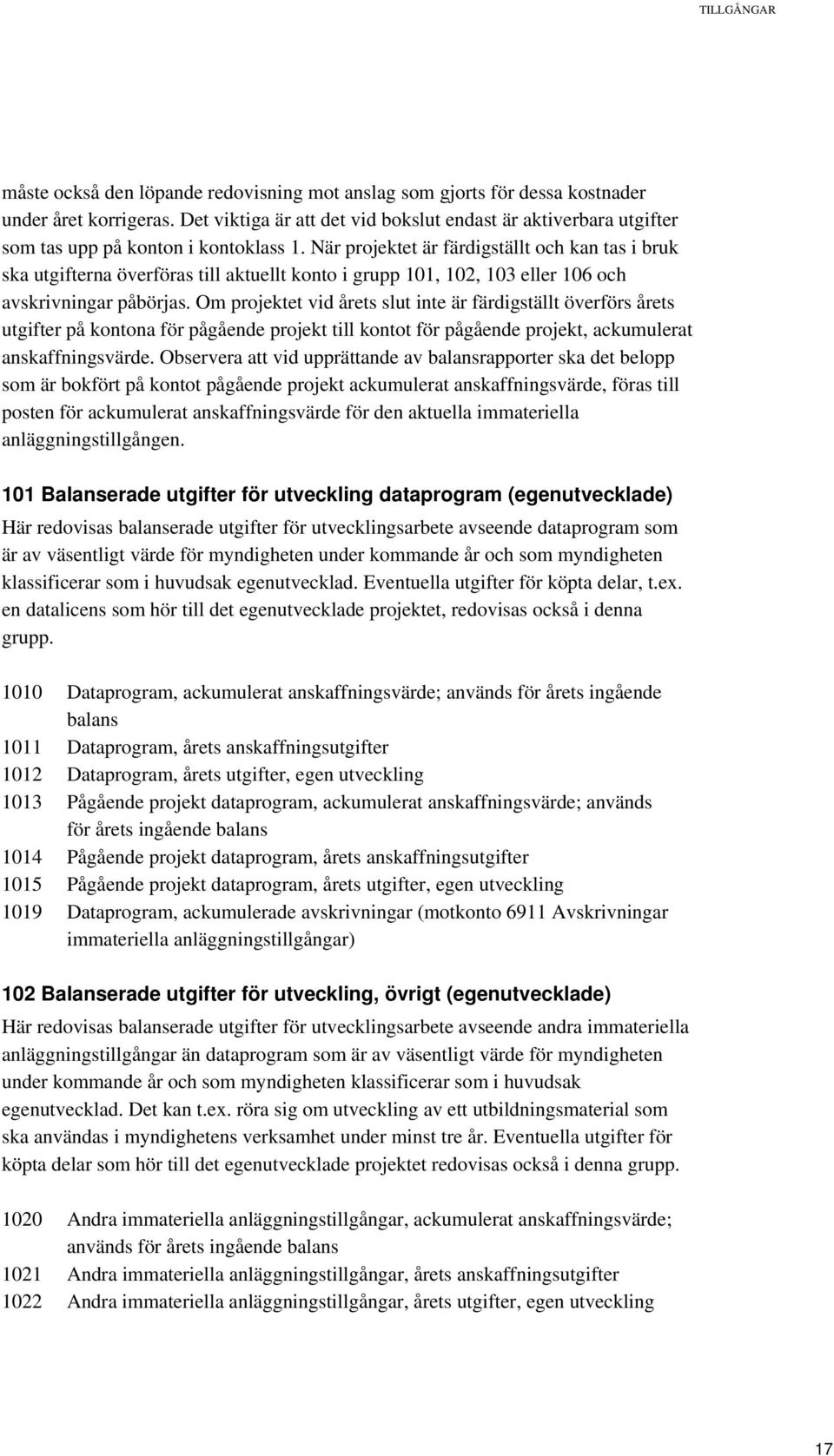 När projektet är färdigställt och kan tas i bruk ska utgifterna överföras till aktuellt konto i grupp 101, 102, 103 eller 106 och avskrivningar påbörjas.