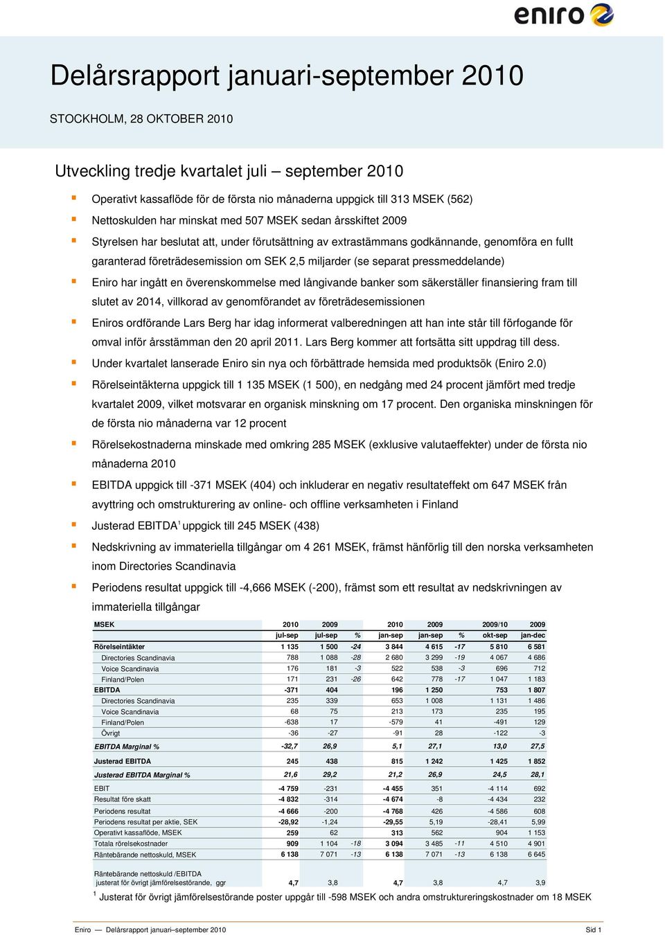 miljarder (se separat pressmeddelande) Eniro har ingått en överenskommelse med långivande banker som säkerställer finansiering fram till slutet av 2014, villkorad av genomförandet av