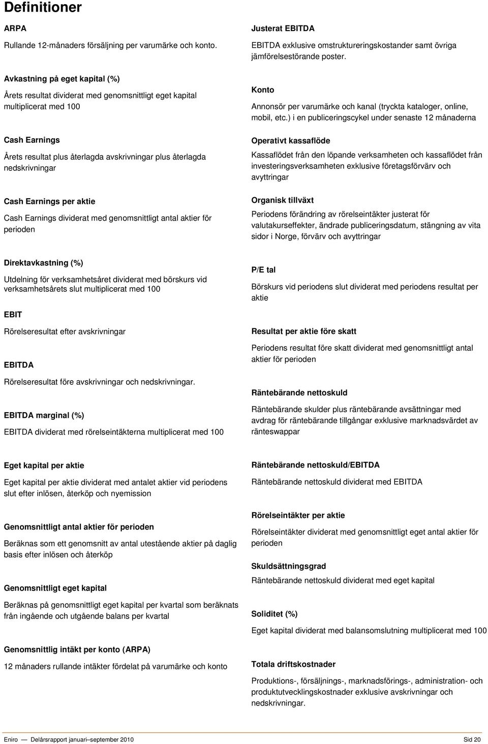 Cash Earnings per aktie Cash Earnings dividerat med genomsnittligt antal aktier för perioden Justerat EBITDA EBITDA exklusive omstruktureringskostander samt övriga jämförelsestörande poster.