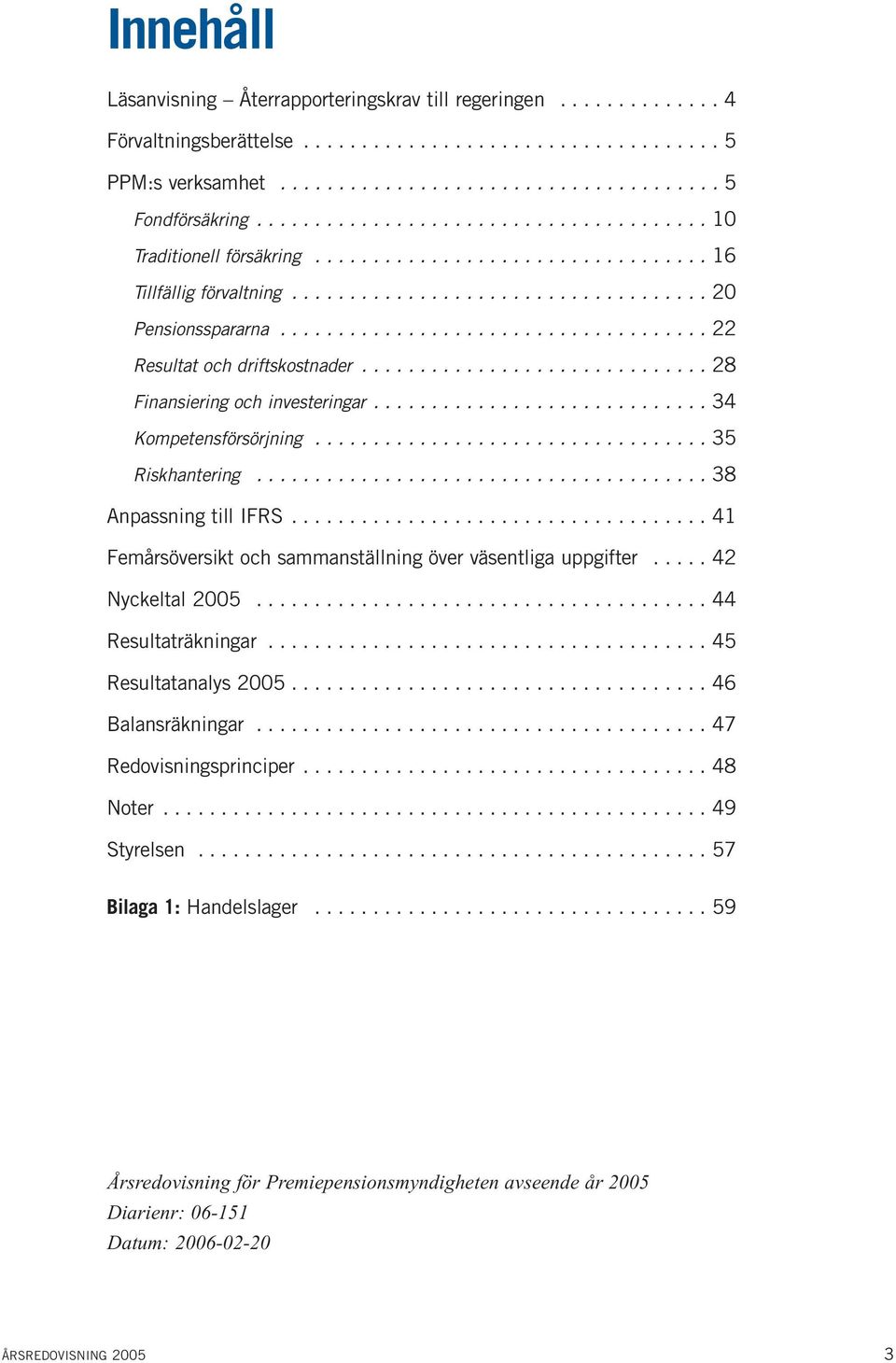 .................................... 22 Resultat och driftskostnader.............................. 28 Finansiering och investeringar............................. 34 Kompetensförsörjning.