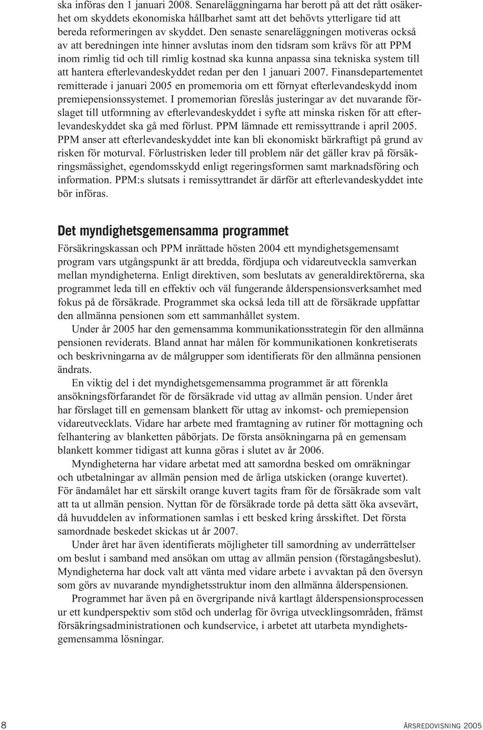 system till att hantera efterlevandeskyddet redan per den 1 januari 2007. Finansdepartementet remitterade i januari 2005 en promemoria om ett förnyat efterlevandeskydd inom premiepensionssystemet.