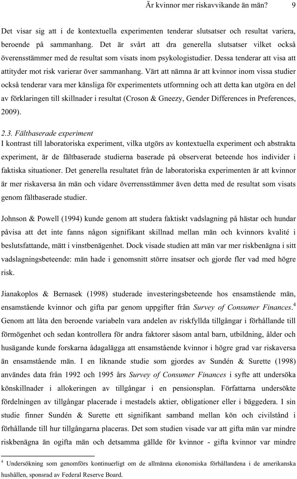 Värt att nämna är att kvinnor inom vissa studier också tenderar vara mer känsliga för experimentets utformning och att detta kan utgöra en del av förklaringen till skillnader i resultat (Croson &