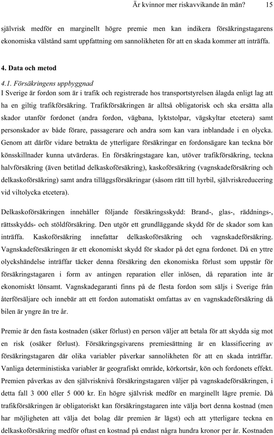 Trafikförsäkringen är alltså obligatorisk och ska ersätta alla skador utanför fordonet (andra fordon, vägbana, lyktstolpar, vägskyltar etcetera) samt personskador av både förare, passagerare och