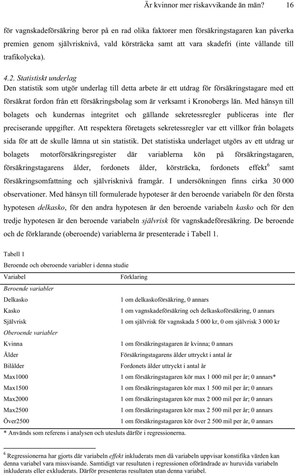 Statistiskt underlag Den statistik som utgör underlag till detta arbete är ett utdrag för försäkringstagare med ett försäkrat fordon från ett försäkringsbolag som är verksamt i Kronobergs län.