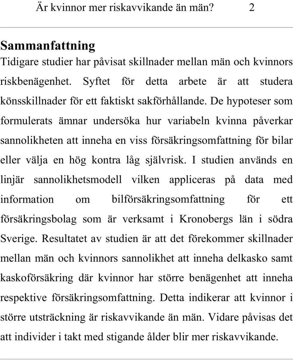 De hypoteser som formulerats ämnar undersöka hur variabeln kvinna påverkar sannolikheten att inneha en viss försäkringsomfattning för bilar eller välja en hög kontra låg självrisk.