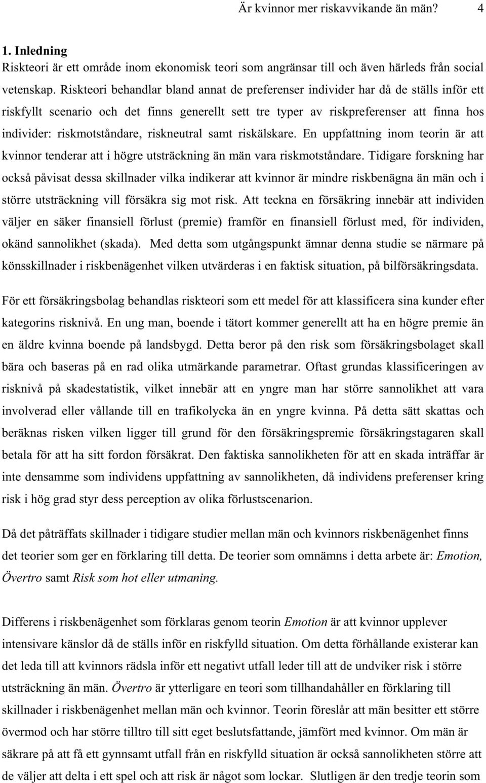 riskmotståndare, riskneutral samt riskälskare. En uppfattning inom teorin är att kvinnor tenderar att i högre utsträckning än män vara riskmotståndare.