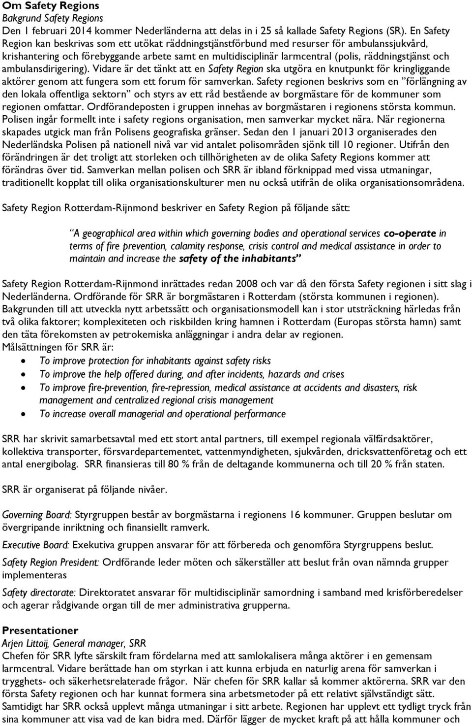 räddningstjänst och ambulansdirigering). Vidare är det tänkt att en Safety Region ska utgöra en knutpunkt för kringliggande aktörer genom att fungera som ett forum för samverkan.