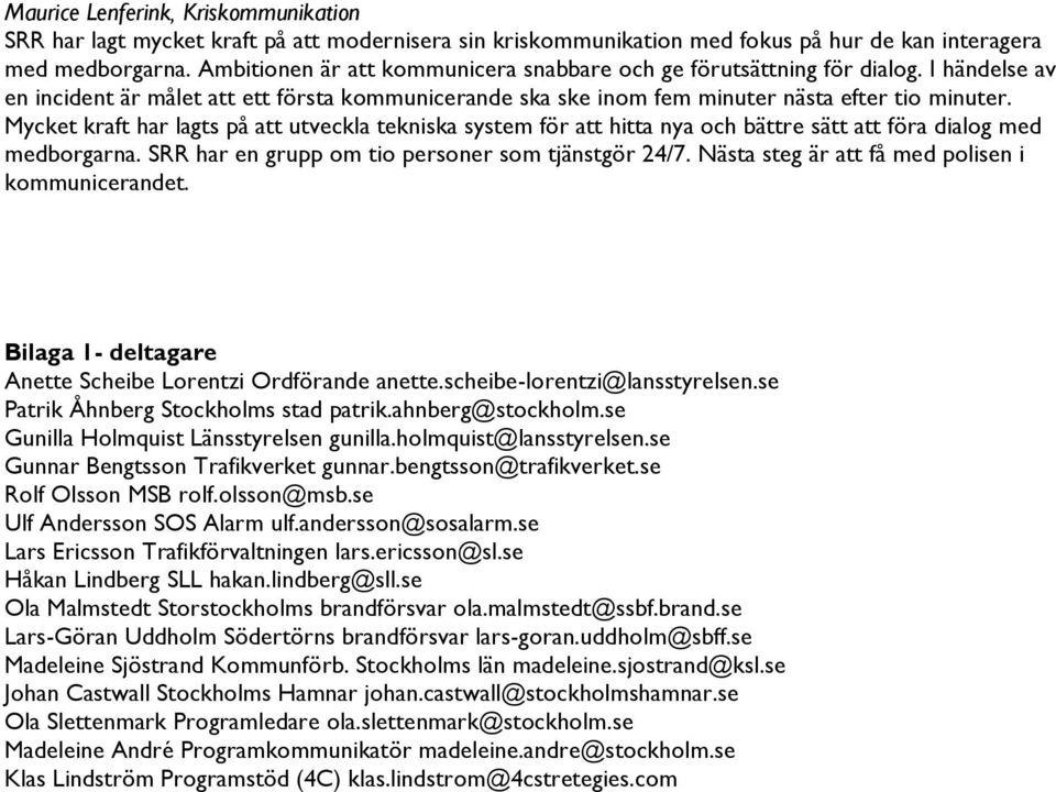 Mycket kraft har lagts på att utveckla tekniska system för att hitta nya och bättre sätt att föra dialog med medborgarna. SRR har en grupp om tio personer som tjänstgör 24/7.