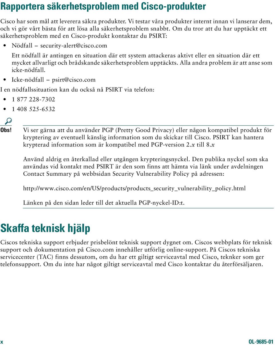 Om du tror att du har upptäckt ett säkerhetsproblem med en Cisco-produkt kontaktar du PSIRT: Nödfall security-alert@cisco.