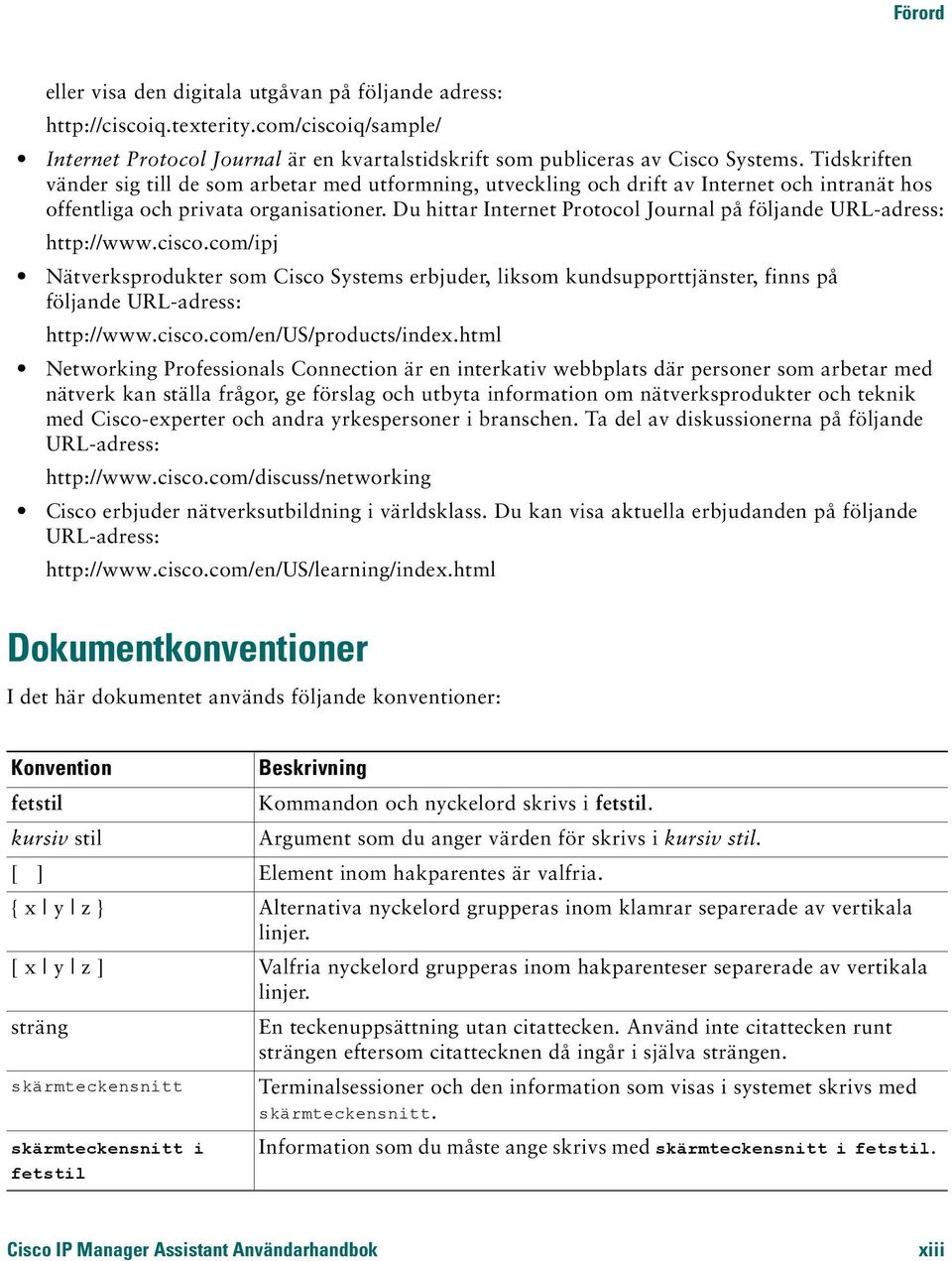 Du hittar Internet Protocol Journal på följande URL-adress: http://www.cisco.com/ipj Nätverksprodukter som Cisco Systems erbjuder, liksom kundsupporttjänster, finns på följande URL-adress: http://www.