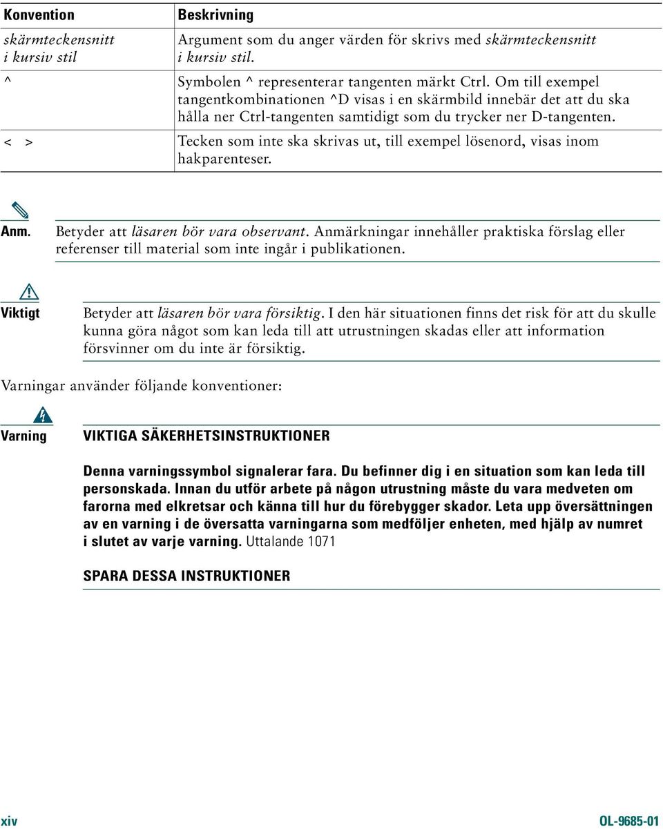 < > Tecken som inte ska skrivas ut, till exempel lösenord, visas inom hakparenteser. Anm. Betyder att läsaren bör vara observant.