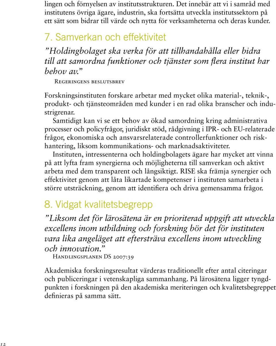 Samverkan och effektivitet Holdingbolaget ska verka för att tillhandahålla eller bidra till att samordna funktioner och tjänster som flera institut har behov av.