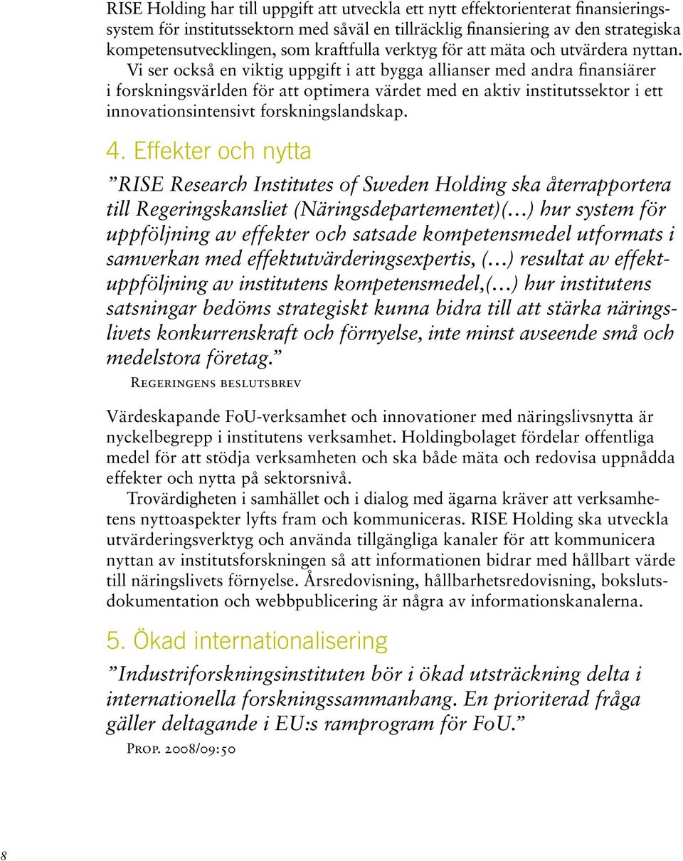 Vi ser också en viktig uppgift i att bygga allianser med andra finansiärer i forskningsvärlden för att optimera värdet med en aktiv institutssektor i ett innovationsintensivt forskningslandskap. 4.