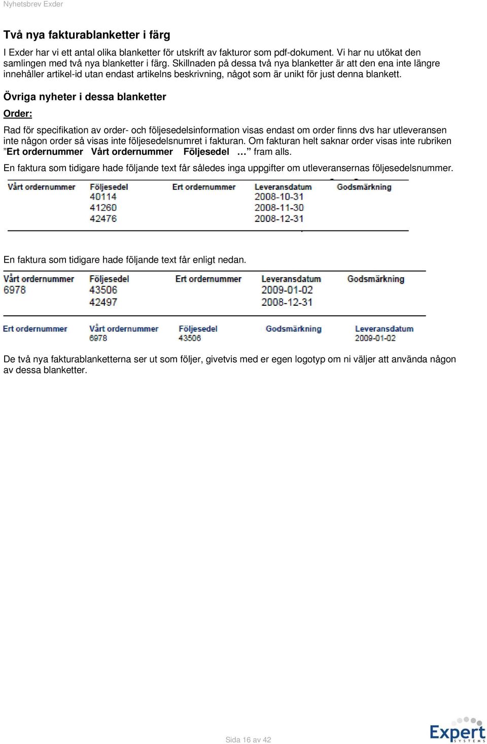 Övriga nyheter i dessa blanketter Order: Rad för specifikation av order- och följesedelsinformation visas endast om order finns dvs har utleveransen inte någon order så visas inte följesedelsnumret i