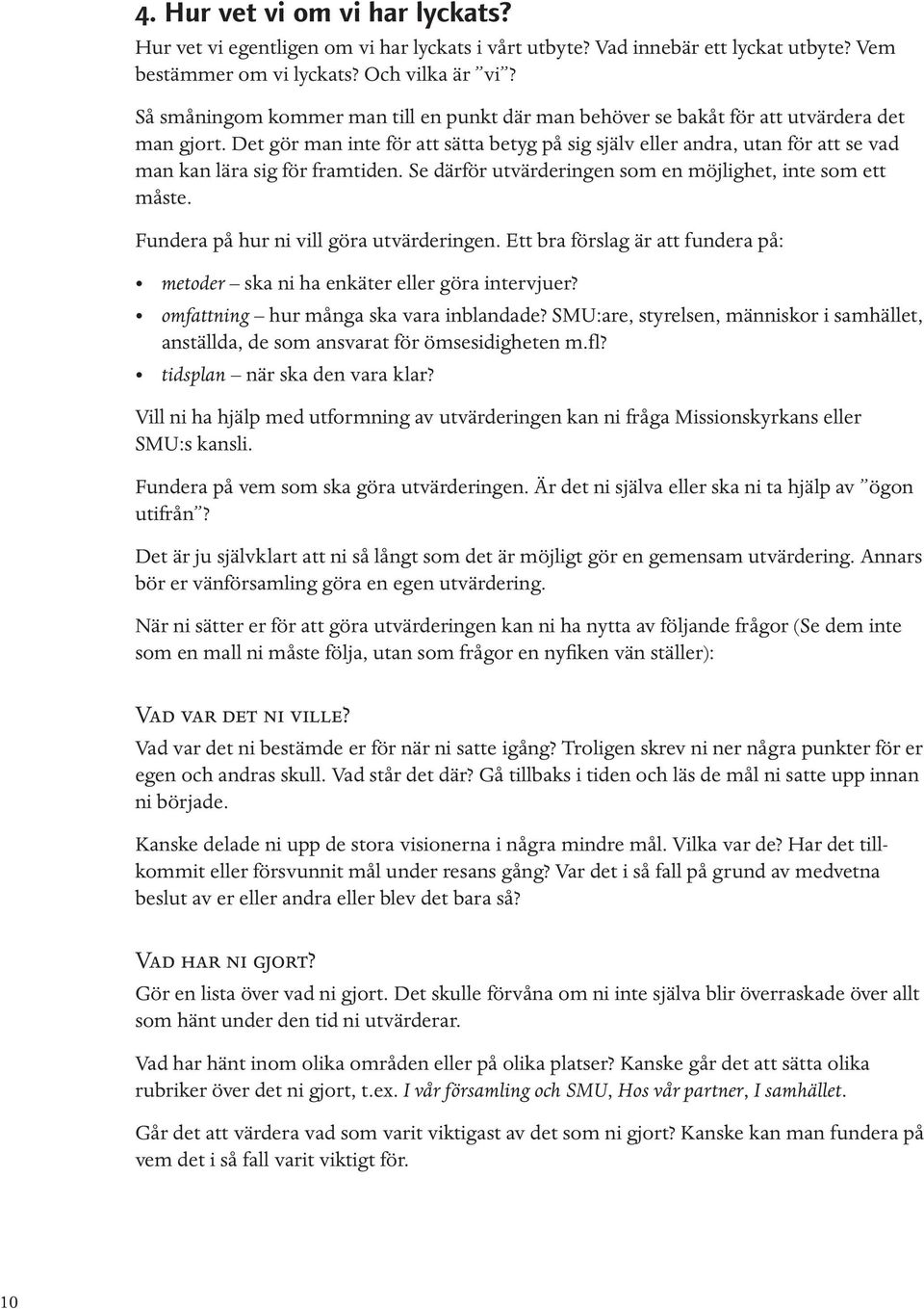 Det gör man inte för att sätta betyg på sig själv eller andra, utan för att se vad man kan lära sig för framtiden. Se därför utvärderingen som en möjlighet, inte som ett måste.