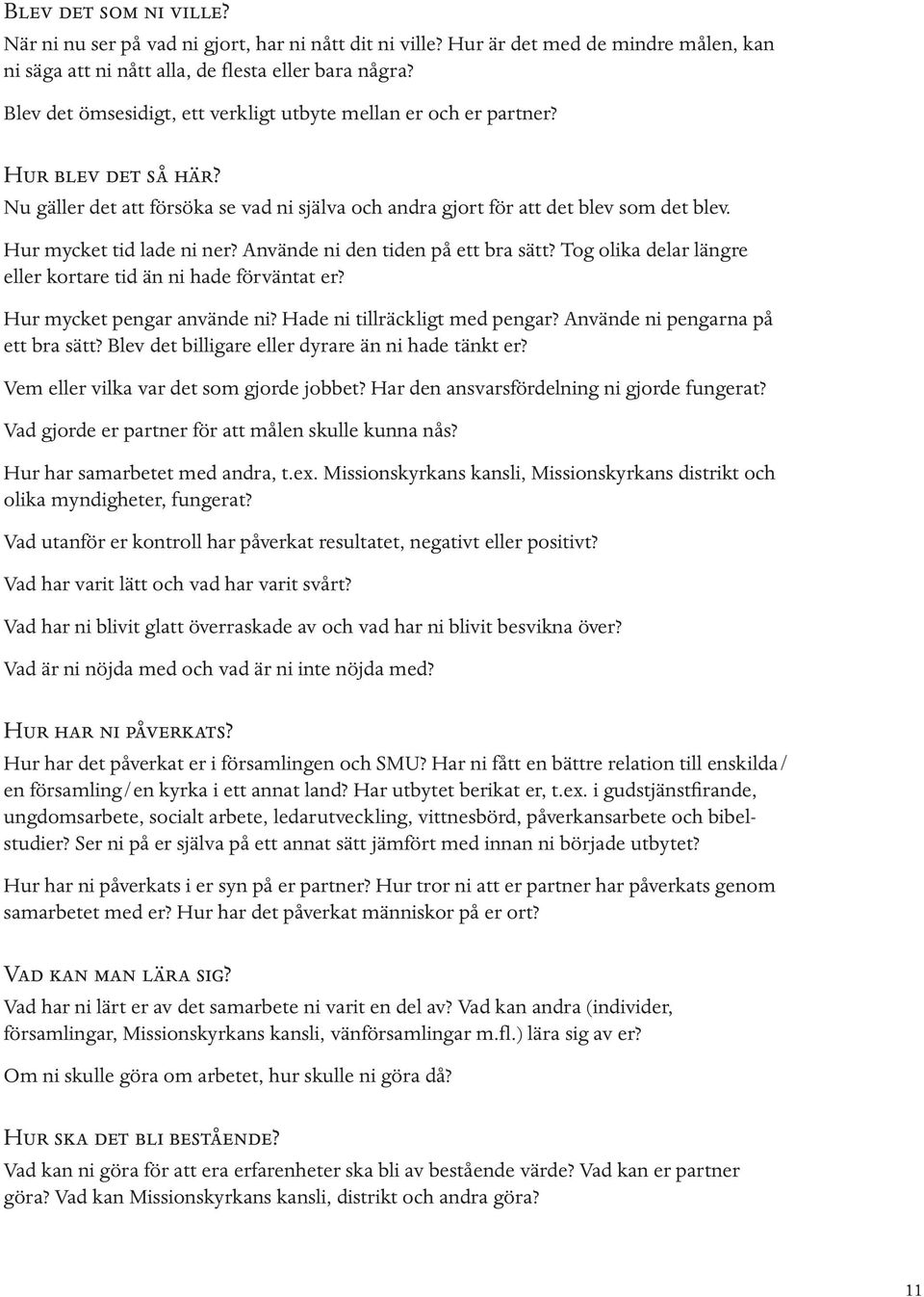 Hur mycket tid lade ni ner? Använde ni den tiden på ett bra sätt? Tog olika delar längre eller kortare tid än ni hade förväntat er? Hur mycket pengar använde ni? Hade ni tillräckligt med pengar?