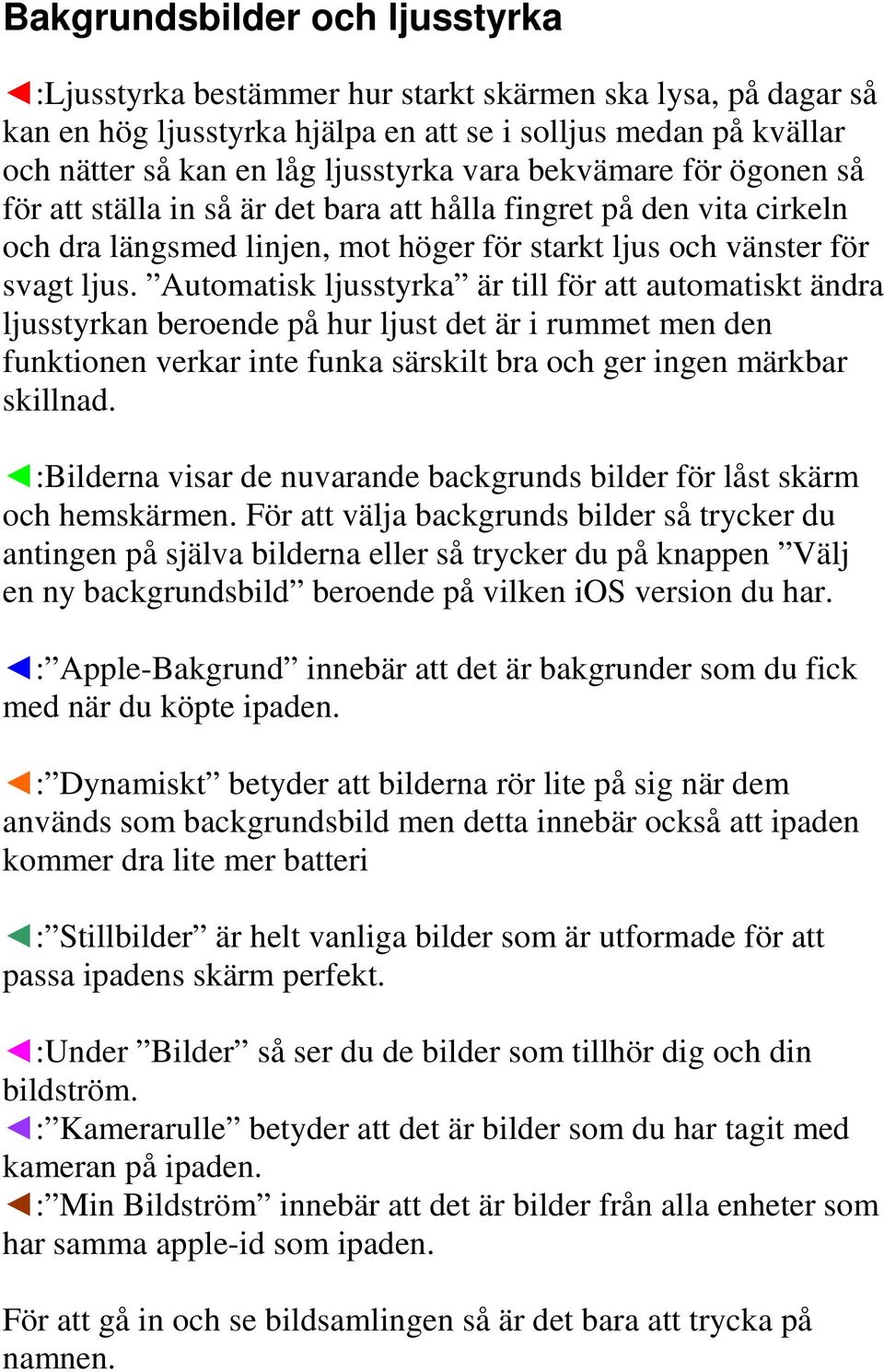 Automatisk ljusstyrka är till för att automatiskt ändra ljusstyrkan beroende på hur ljust det är i rummet men den funktionen verkar inte funka särskilt bra och ger ingen märkbar skillnad.