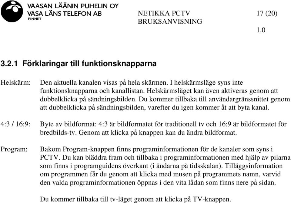 Du kommer tillbaka till användargränssnittet genom att dubbelklicka på sändningsbilden, varefter du igen kommer åt att byta kanal.