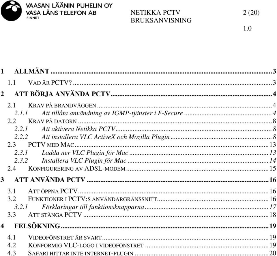 ..14 2.4 KONFIGURERING AV ADSL-MODEM...15 3 ATT ANVÄNDA PCTV...16 3.1 ATT ÖPPNA PCTV...16 3.2 FUNKTIONER I PCTV:S ANVÄNDARGRÄNSSNITT...16 3.2.1 Förklaringar till funktionsknapparna.