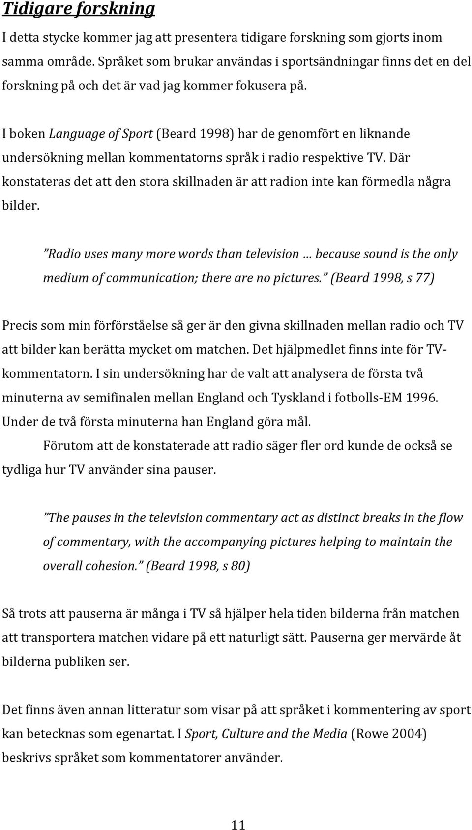 I boken Language of Sport (Beard 1998) har de genomfört en liknande undersökning mellan kommentatorns språk i radio respektive TV.