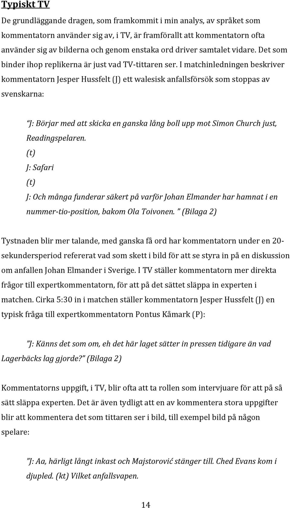 I matchinledningen beskriver kommentatorn Jesper Hussfelt (J) ett walesisk anfallsförsök som stoppas av svenskarna: J: Börjar med att skicka en ganska lång boll upp mot Simon Church just,