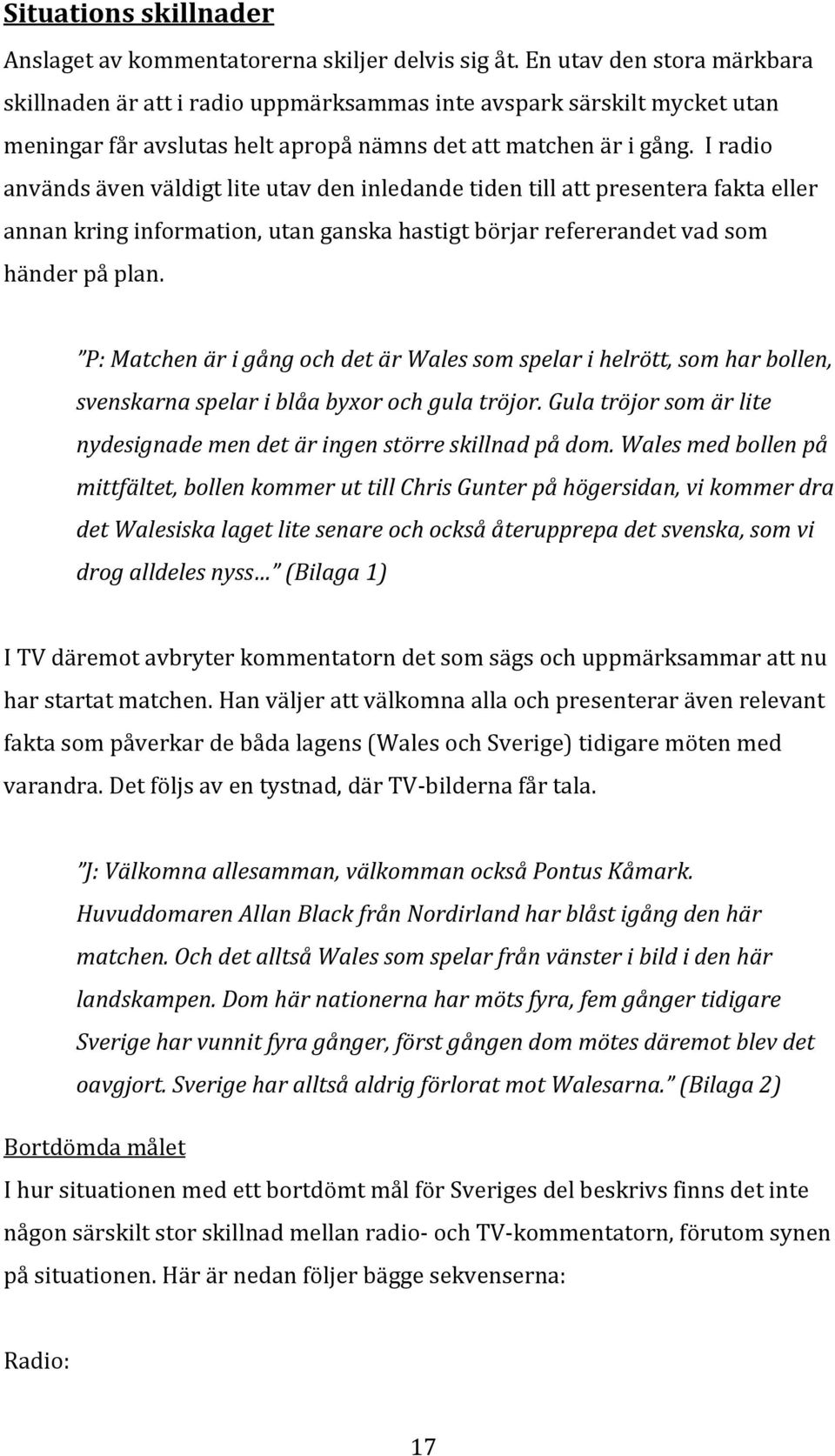 I radio används även väldigt lite utav den inledande tiden till att presentera fakta eller annan kring information, utan ganska hastigt börjar refererandet vad som händer på plan.