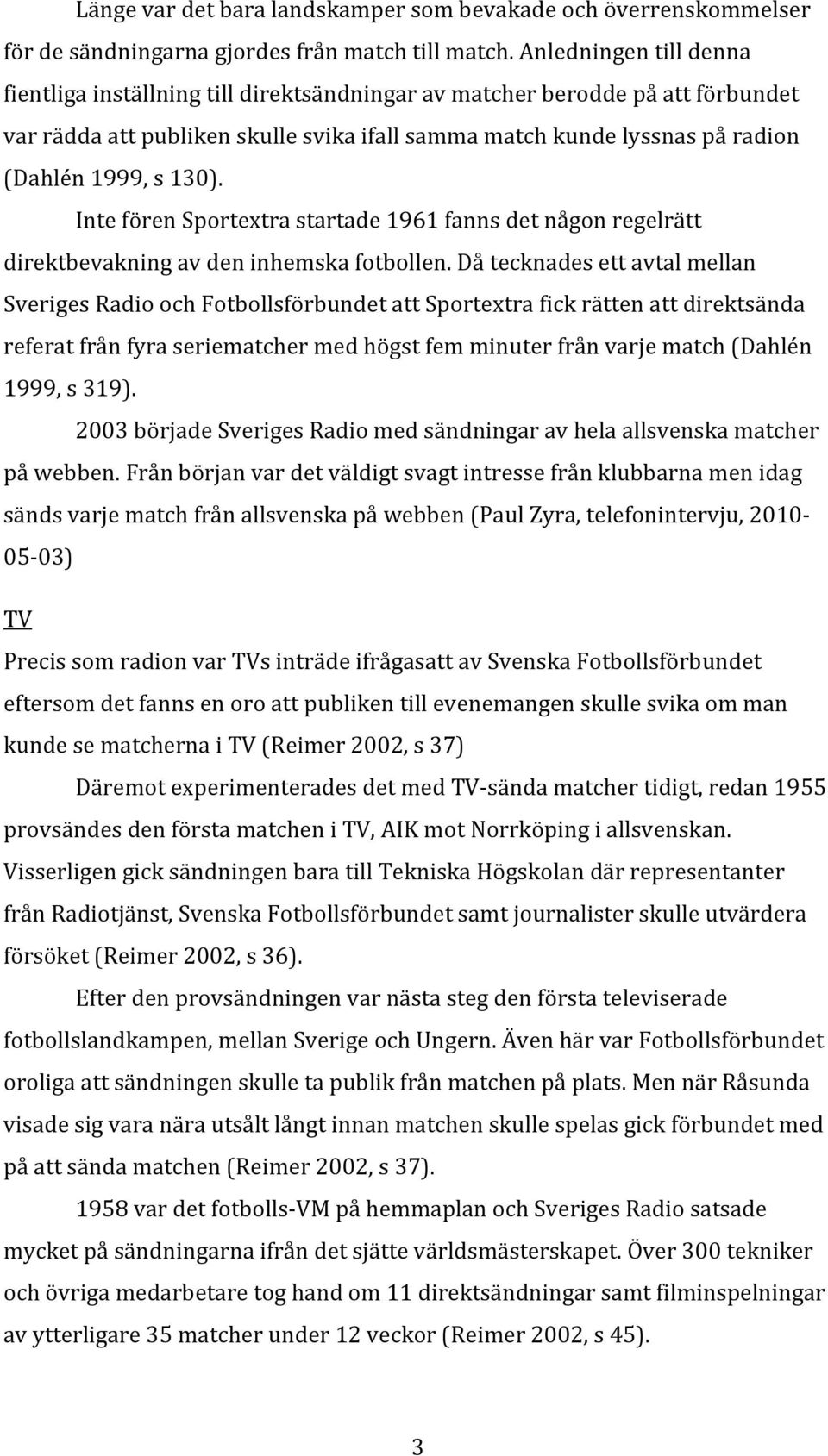 130). Inte fören Sportextra startade 1961 fanns det någon regelrätt direktbevakning av den inhemska fotbollen.