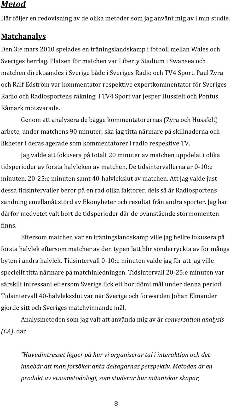 Paul Zyra och Ralf Edström var kommentator respektive expertkommentator för Sveriges Radio och Radiosportens räkning. I TV4 Sport var Jesper Hussfelt och Pontus Kåmark motsvarade.
