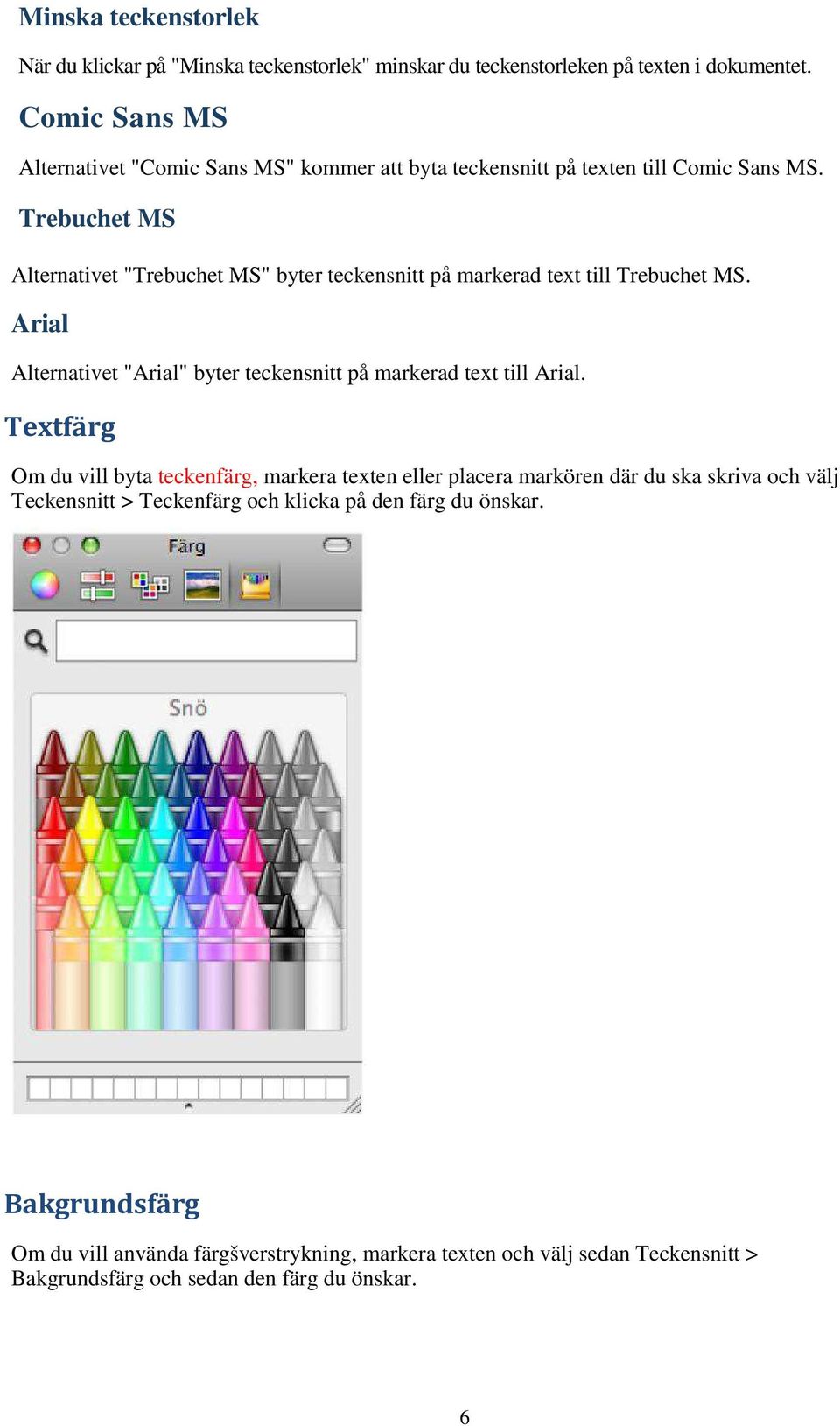 Trebuchet MS Alternativet "Trebuchet MS" byter teckensnitt på markerad text till Trebuchet MS. Arial Alternativet "Arial" byter teckensnitt på markerad text till Arial.