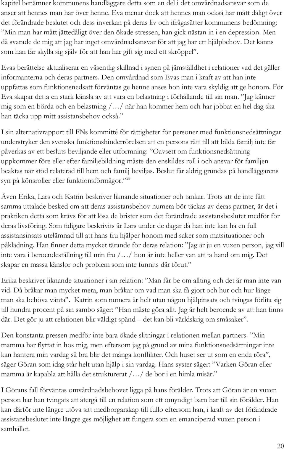 stressen, han gick nästan in i en depression. Men då svarade de mig att jag har inget omvårdnadsansvar för att jag har ett hjälpbehov.