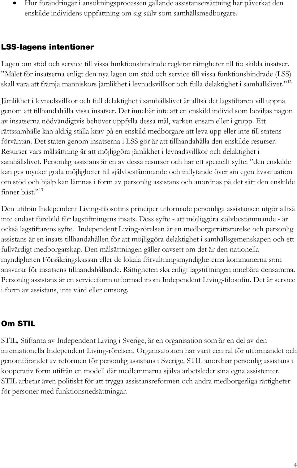 Målet för insatserna enligt den nya lagen om stöd och service till vissa funktionshindrade (LSS) skall vara att främja människors jämlikhet i levnadsvillkor och fulla delaktighet i samhällslivet.