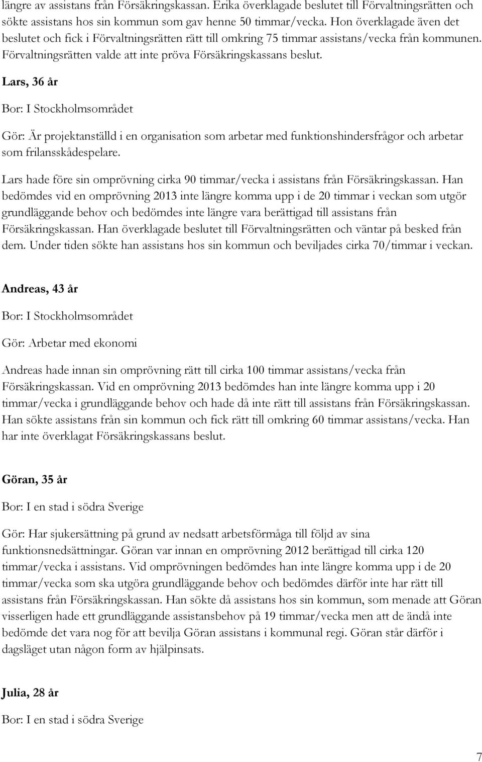 Lars, 36 år Bor: I Stockholmsområdet Gör: Är projektanställd i en organisation som arbetar med funktionshindersfrågor och arbetar som frilansskådespelare.