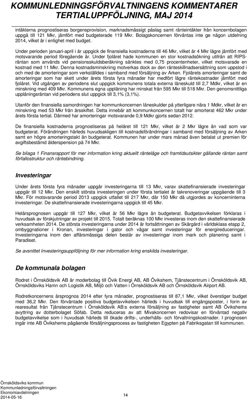 Under perioden januari-april i år uppgick de finansiella kostnaderna till 46 Mkr, vilket är 4 Mkr lägre jämfört med motsvarande period föregående år.