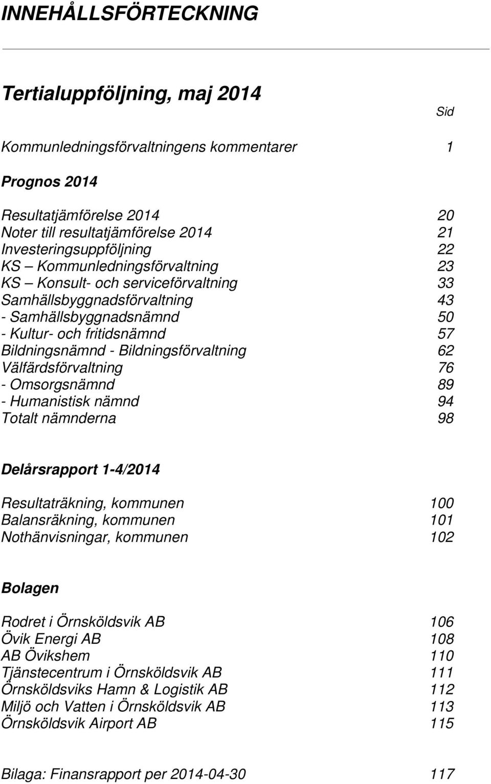 62 Välfärdsförvaltning 76 - Omsorgsnämnd 89 - Humanistisk nämnd 94 Totalt nämnderna 98 Delårsrapport 1-4/2014 Resultaträkning, kommunen 100 Balansräkning, kommunen 101 Nothänvisningar, kommunen 102