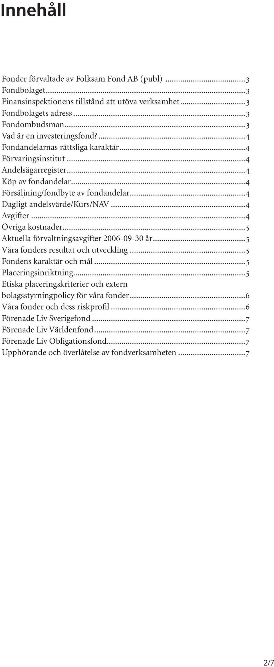 ..4 Dagligt andelsvärde/kurs/nav...4 Avgifter...4 Övriga kostnader...5 Aktuella förvaltningsavgifter 2006-09-30 år...5 Våra fonders resultat och utveckling...5 Fondens karaktär och mål.