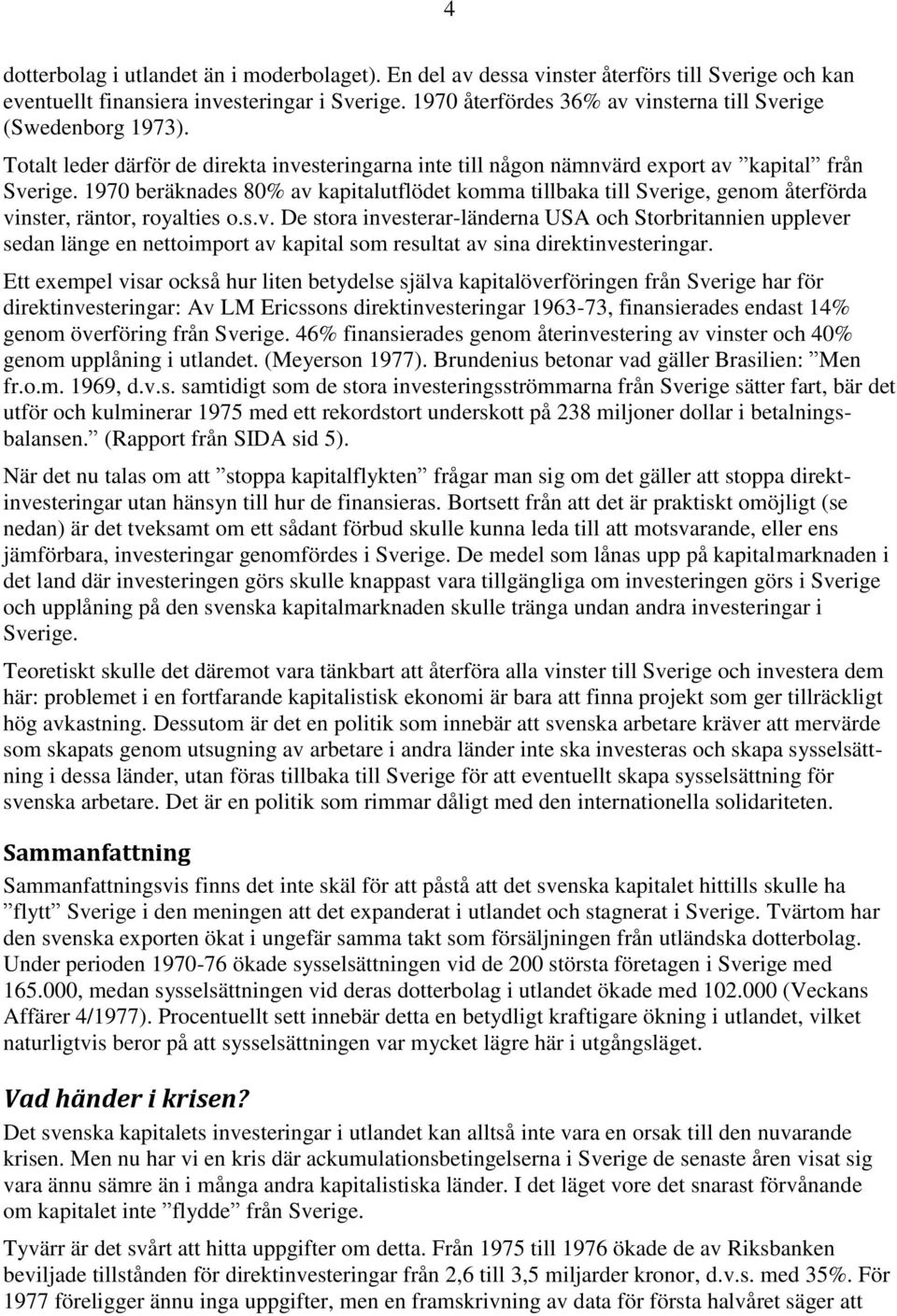 1970 beräknades 80% av kapitalutflödet komma tillbaka till Sverige, genom återförda vinster, räntor, royalties o.s.v. De stora investerar-länderna USA och Storbritannien upplever sedan länge en nettoimport av kapital som resultat av sina direktinvesteringar.