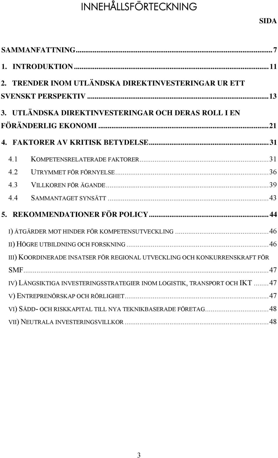 3 VILLKOREN FÖR ÄGANDE...39 4.4 SAMMANTAGET SYNSÄTT...43 5. REKOMMENDATIONER FÖR POLICY...44 I) ÅTGÄRDER MOT HINDER FÖR KOMPETENSUTVECKLING...46 II) HÖGRE UTBILDNING OCH FORSKNING.