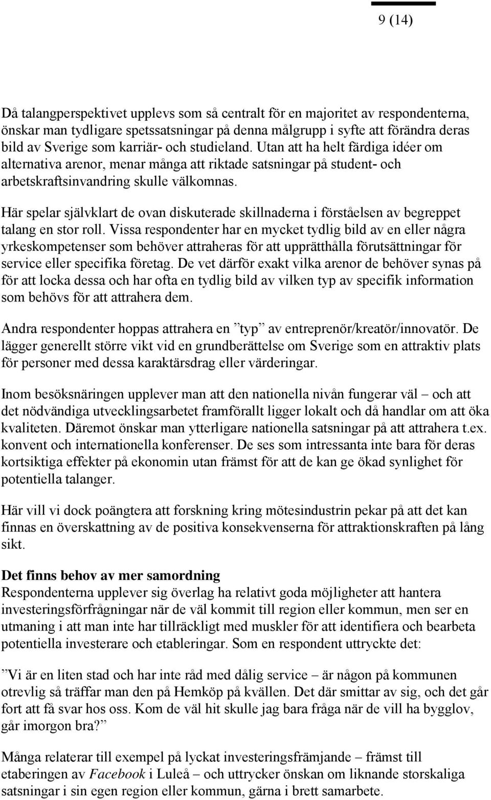 Här spelar självklart de ovan diskuterade skillnaderna i förståelsen av begreppet talang en stor roll.