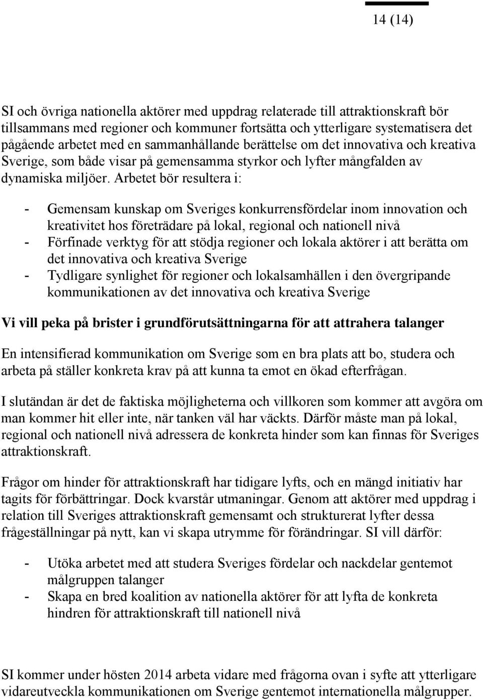 Arbetet bör resultera i: - Gemensam kunskap om Sveriges konkurrensfördelar inom innovation och kreativitet hos företrädare på lokal, regional och nationell nivå - Förfinade verktyg för att stödja