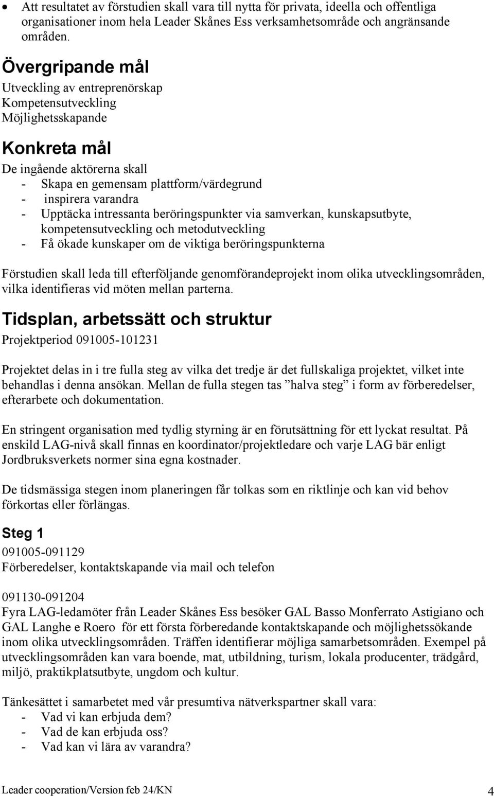 intressanta beröringspunkter via samverkan, kunskapsutbyte, kompetensutveckling och metodutveckling - Få ökade kunskaper om de viktiga beröringspunkterna Förstudien skall leda till efterföljande