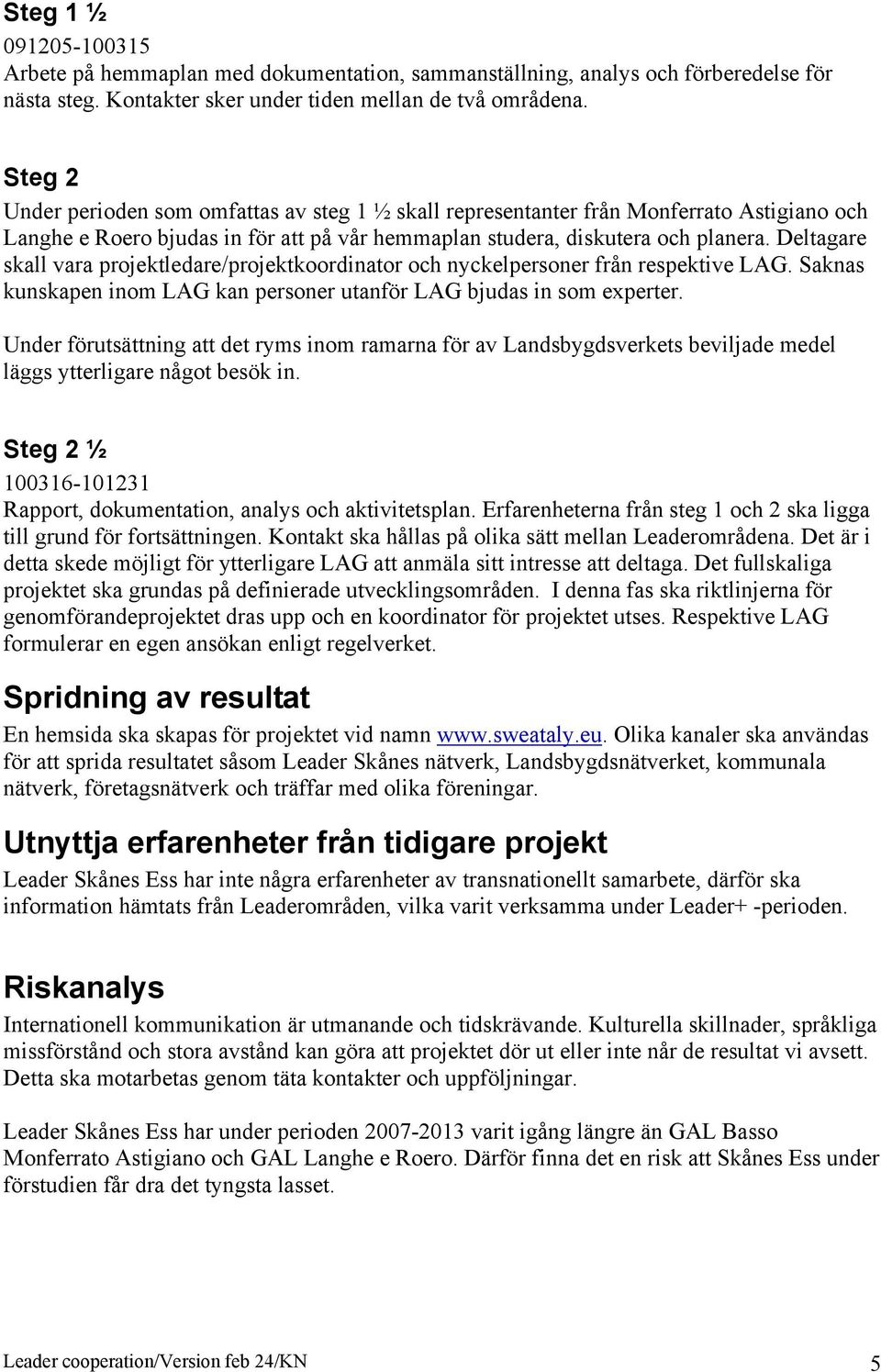 Deltagare skall vara projektledare/projektkoordinator och nyckelpersoner från respektive LAG. Saknas kunskapen inom LAG kan personer utanför LAG bjudas in som experter.