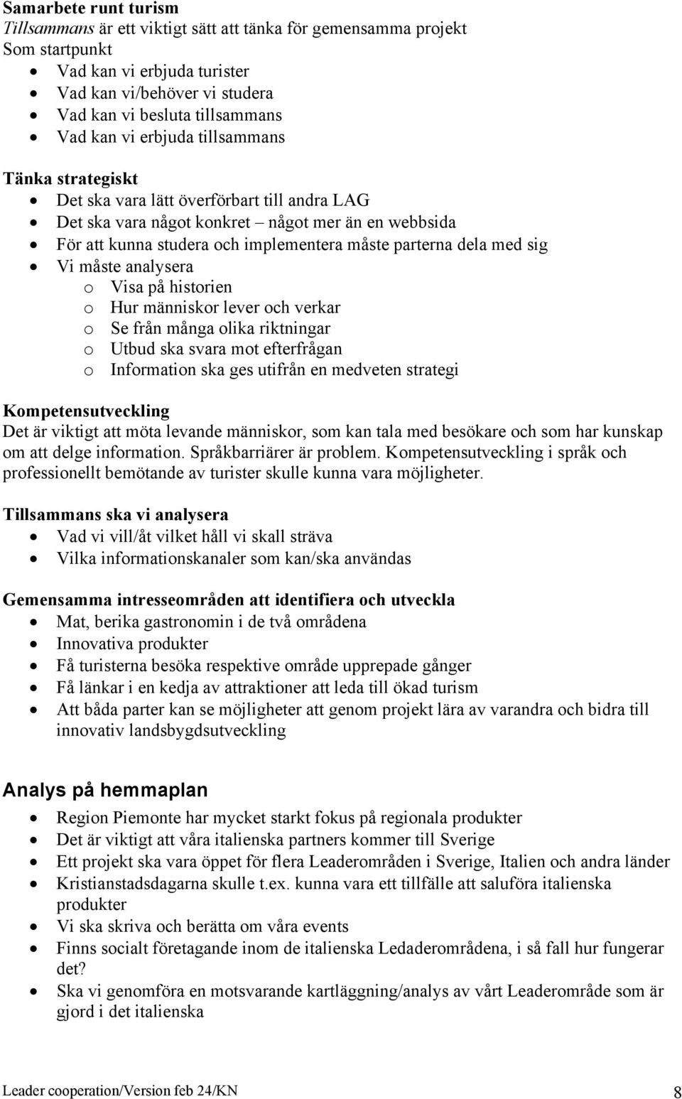 med sig Vi måste analysera o Visa på historien o Hur människor lever och verkar o Se från många olika riktningar o Utbud ska svara mot efterfrågan o Information ska ges utifrån en medveten strategi