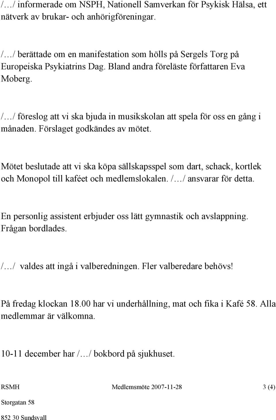 Mötet beslutade att vi ska köpa sällskapsspel som dart, schack, kortlek och Monopol till kaféet och medlemslokalen. / / ansvarar för detta.