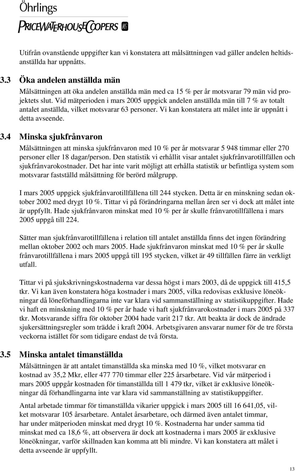 Vid mätperioden i mars 2005 uppgick andelen anställda män till 7 % av totalt antalet anställda, vilket motsvarar 63 personer. Vi kan konstatera att målet inte är uppnått i detta avseende. 3.