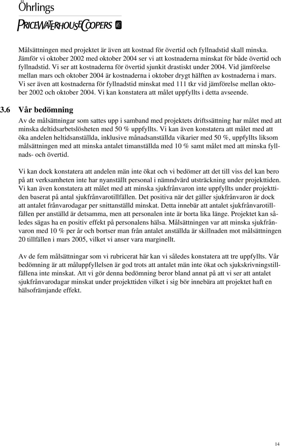 Vi ser även att kostnaderna för fyllnadstid minskat med 111 tkr vid jämförelse mellan oktober 2002 och oktober 2004. Vi kan konstatera att målet uppfyllts i detta avseende. 3.