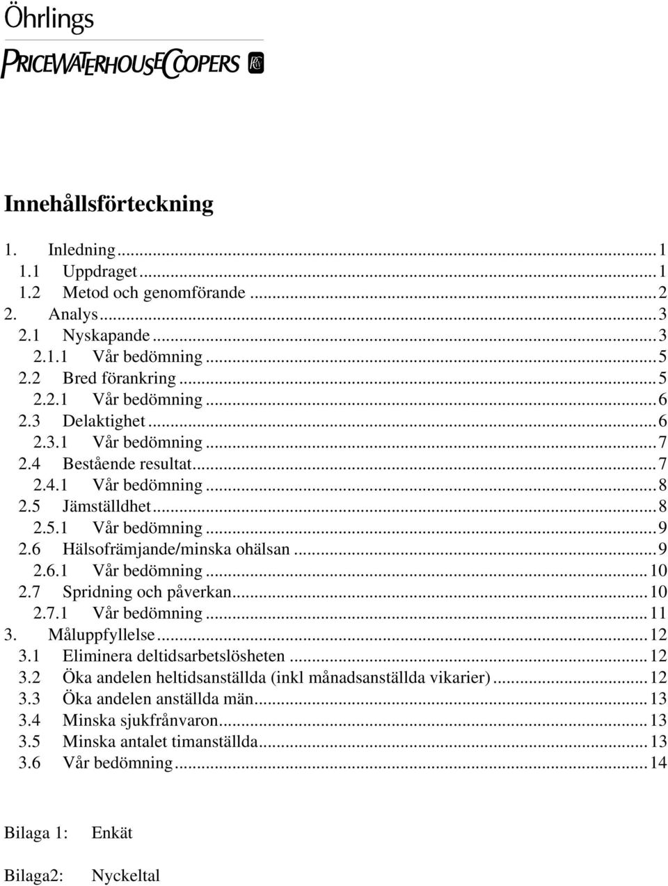 7 Spridning och påverkan...10 2.7.1 Vår bedömning...11 3. Måluppfyllelse...12 3.1 Eliminera deltidsarbetslösheten...12 3.2 Öka andelen heltidsanställda (inkl månadsanställda vikarier).